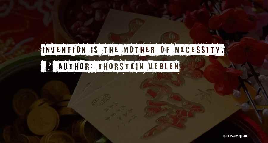 Thorstein Veblen Quotes: Invention Is The Mother Of Necessity.