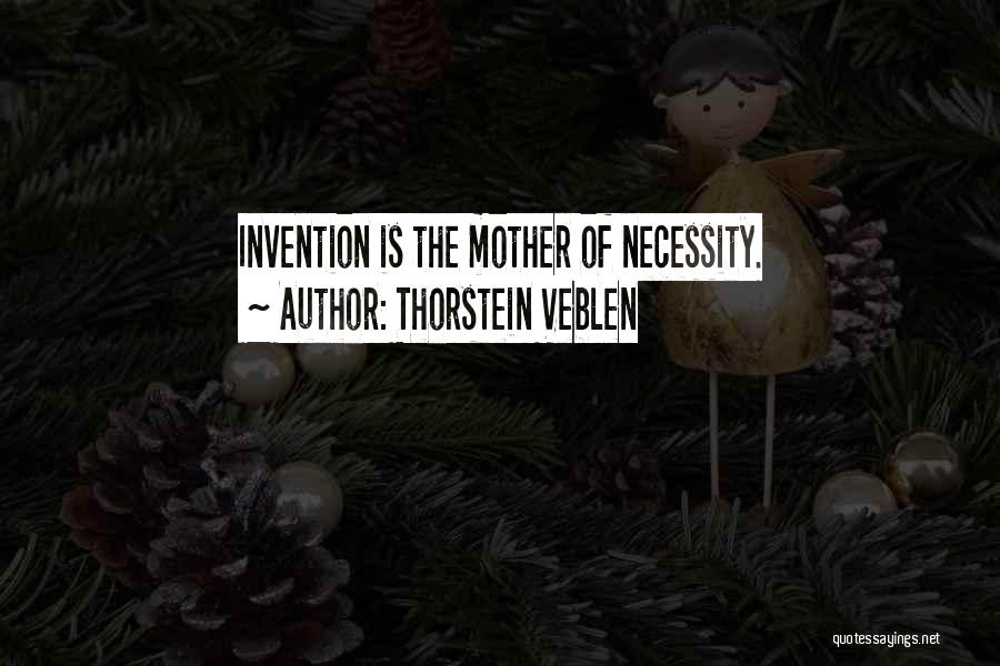 Thorstein Veblen Quotes: Invention Is The Mother Of Necessity.