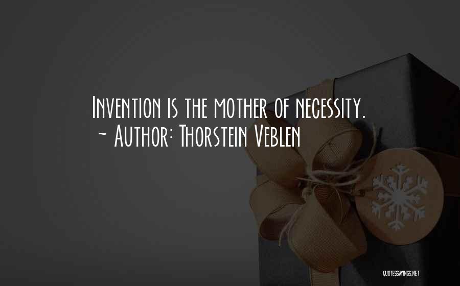 Thorstein Veblen Quotes: Invention Is The Mother Of Necessity.