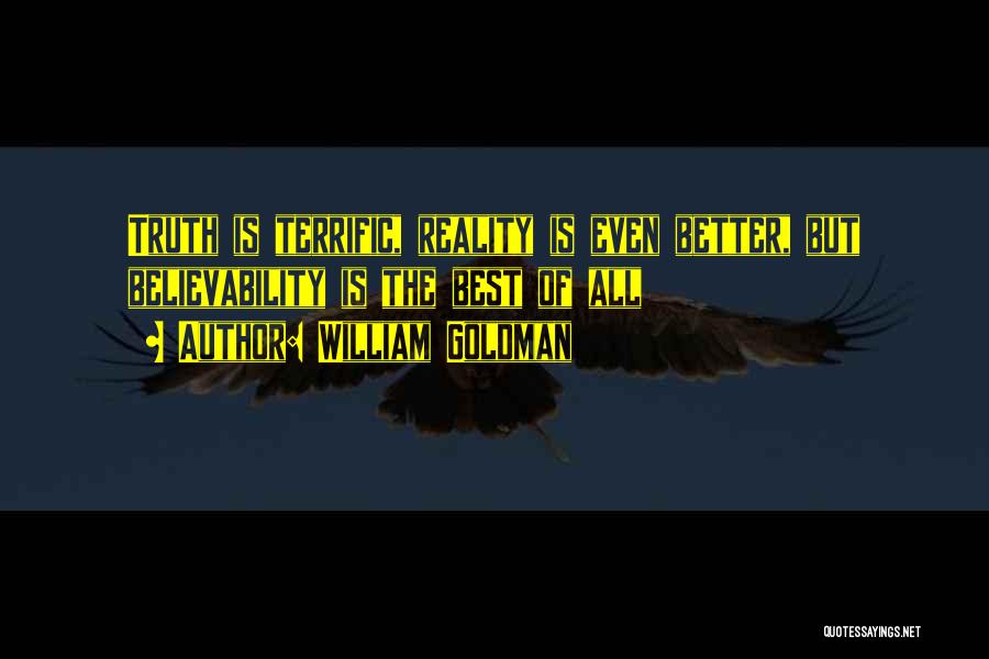 William Goldman Quotes: Truth Is Terrific, Reality Is Even Better, But Believability Is The Best Of All