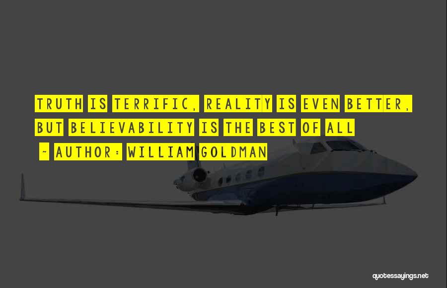 William Goldman Quotes: Truth Is Terrific, Reality Is Even Better, But Believability Is The Best Of All