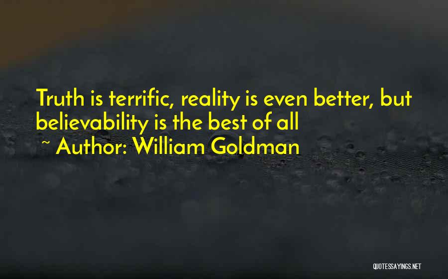 William Goldman Quotes: Truth Is Terrific, Reality Is Even Better, But Believability Is The Best Of All