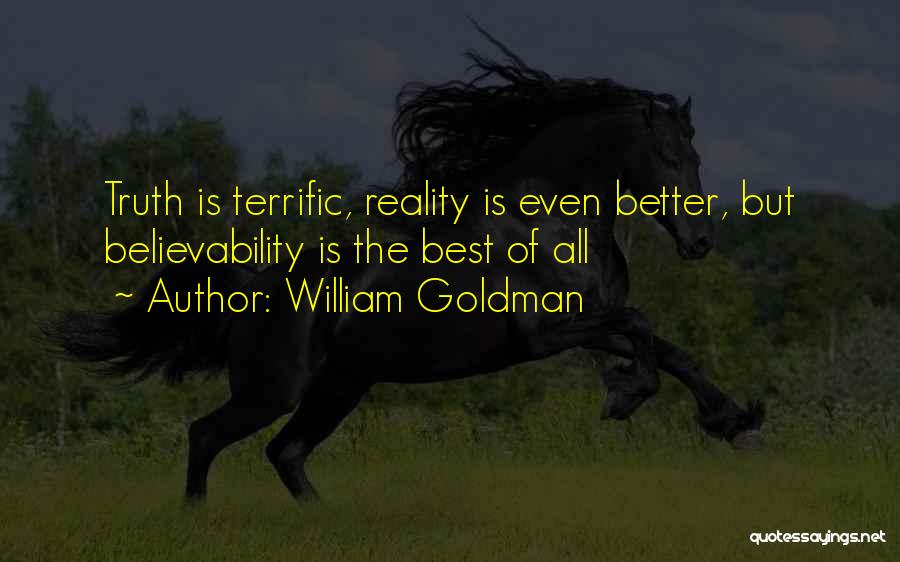 William Goldman Quotes: Truth Is Terrific, Reality Is Even Better, But Believability Is The Best Of All