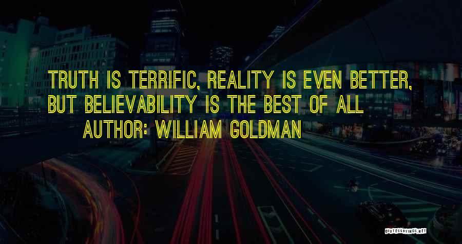 William Goldman Quotes: Truth Is Terrific, Reality Is Even Better, But Believability Is The Best Of All