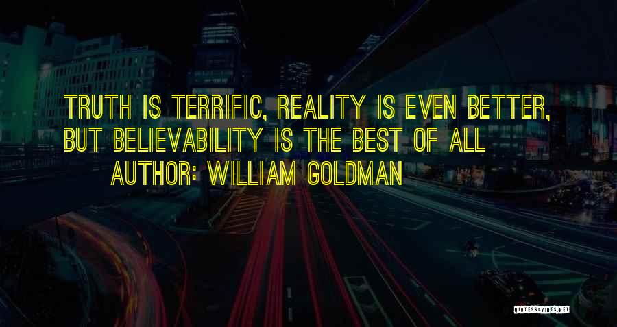 William Goldman Quotes: Truth Is Terrific, Reality Is Even Better, But Believability Is The Best Of All