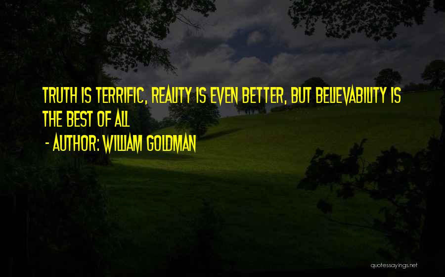 William Goldman Quotes: Truth Is Terrific, Reality Is Even Better, But Believability Is The Best Of All