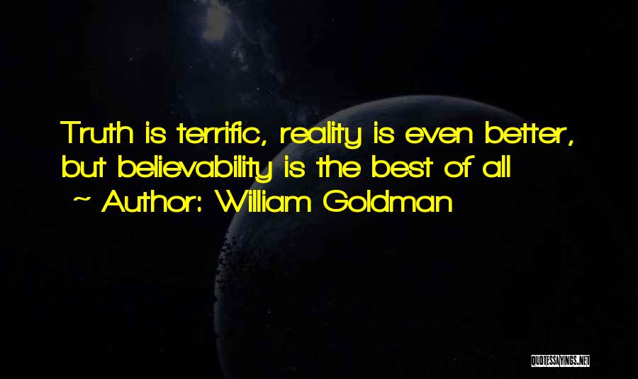 William Goldman Quotes: Truth Is Terrific, Reality Is Even Better, But Believability Is The Best Of All