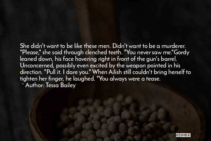 Tessa Bailey Quotes: She Didn't Want To Be Like These Men. Didn't Want To Be A Murderer. Please, She Said Through Clenched Teeth.