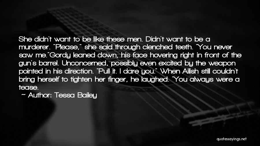 Tessa Bailey Quotes: She Didn't Want To Be Like These Men. Didn't Want To Be A Murderer. Please, She Said Through Clenched Teeth.