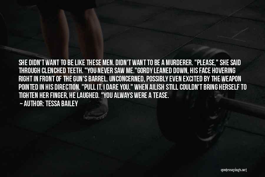 Tessa Bailey Quotes: She Didn't Want To Be Like These Men. Didn't Want To Be A Murderer. Please, She Said Through Clenched Teeth.