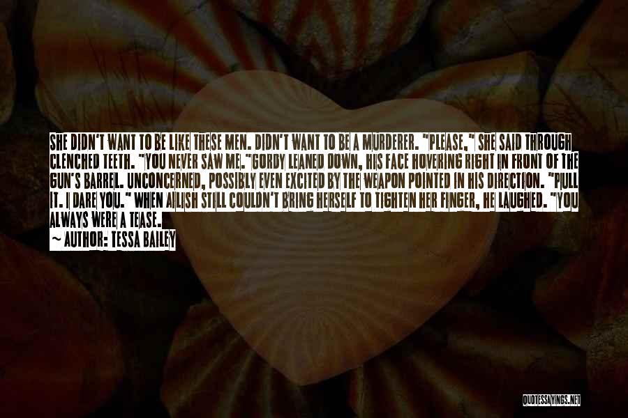 Tessa Bailey Quotes: She Didn't Want To Be Like These Men. Didn't Want To Be A Murderer. Please, She Said Through Clenched Teeth.