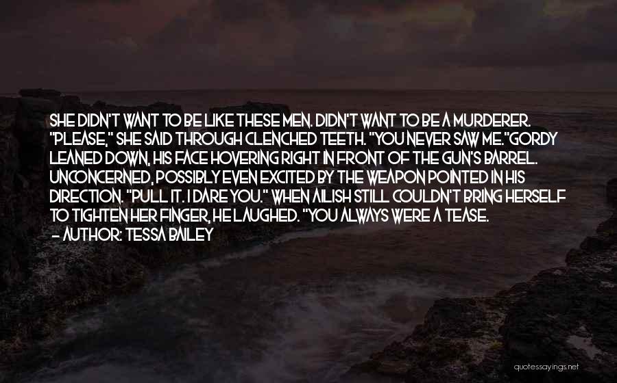 Tessa Bailey Quotes: She Didn't Want To Be Like These Men. Didn't Want To Be A Murderer. Please, She Said Through Clenched Teeth.