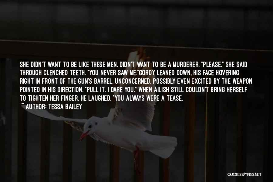 Tessa Bailey Quotes: She Didn't Want To Be Like These Men. Didn't Want To Be A Murderer. Please, She Said Through Clenched Teeth.