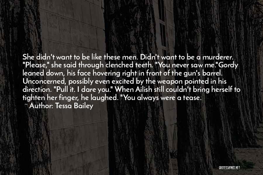 Tessa Bailey Quotes: She Didn't Want To Be Like These Men. Didn't Want To Be A Murderer. Please, She Said Through Clenched Teeth.