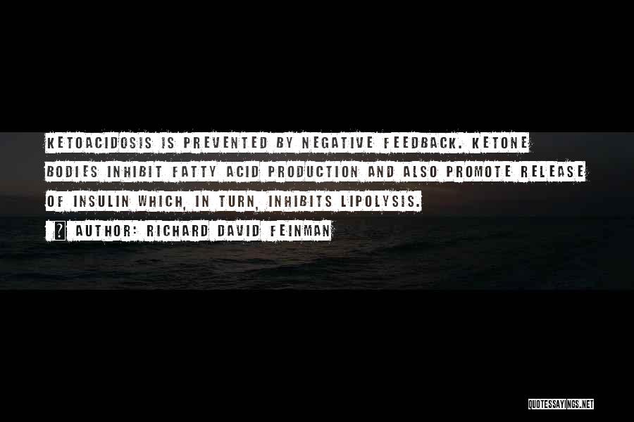 Richard David Feinman Quotes: Ketoacidosis Is Prevented By Negative Feedback. Ketone Bodies Inhibit Fatty Acid Production And Also Promote Release Of Insulin Which, In