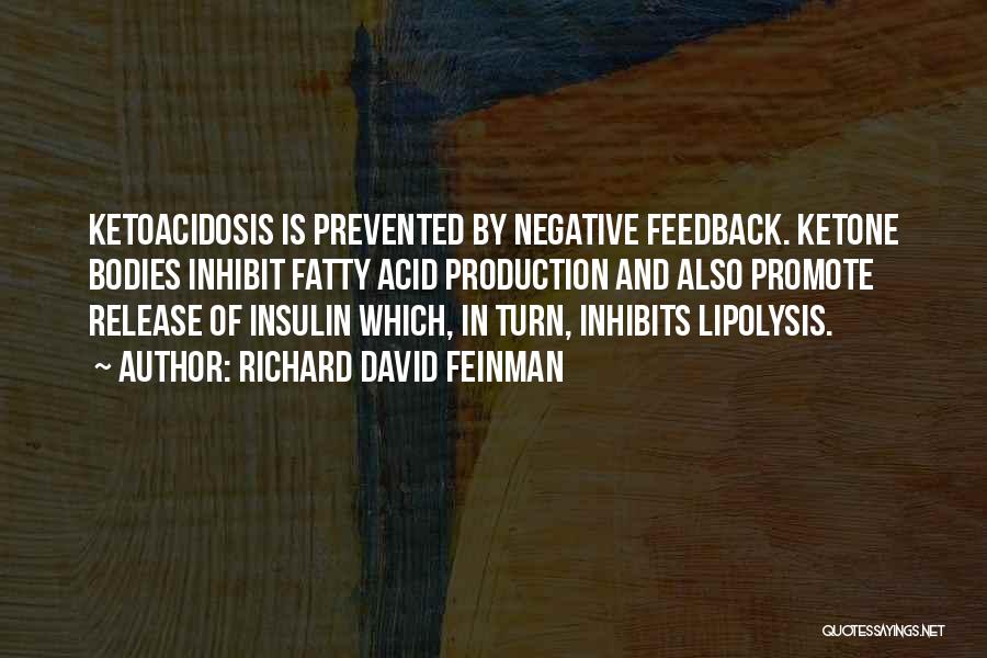 Richard David Feinman Quotes: Ketoacidosis Is Prevented By Negative Feedback. Ketone Bodies Inhibit Fatty Acid Production And Also Promote Release Of Insulin Which, In