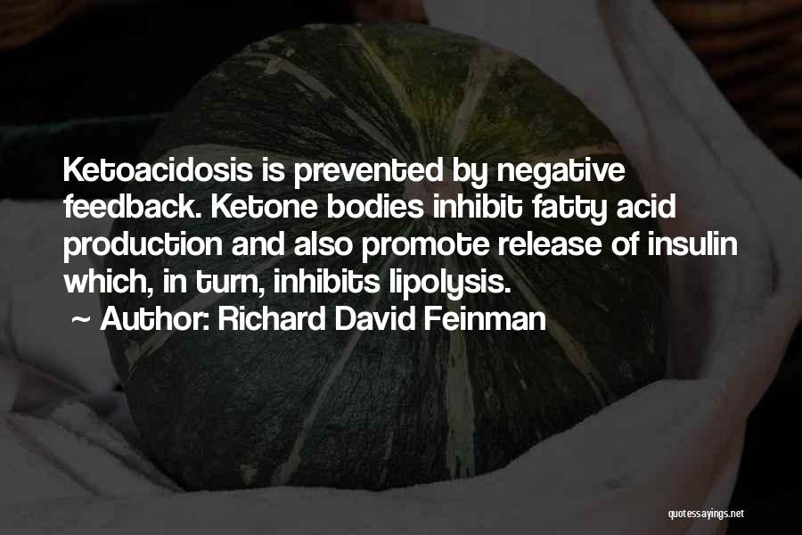 Richard David Feinman Quotes: Ketoacidosis Is Prevented By Negative Feedback. Ketone Bodies Inhibit Fatty Acid Production And Also Promote Release Of Insulin Which, In