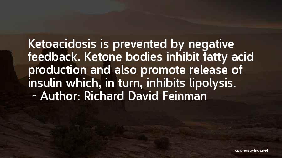 Richard David Feinman Quotes: Ketoacidosis Is Prevented By Negative Feedback. Ketone Bodies Inhibit Fatty Acid Production And Also Promote Release Of Insulin Which, In