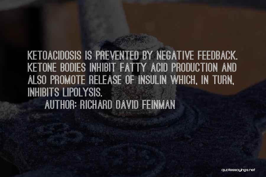 Richard David Feinman Quotes: Ketoacidosis Is Prevented By Negative Feedback. Ketone Bodies Inhibit Fatty Acid Production And Also Promote Release Of Insulin Which, In