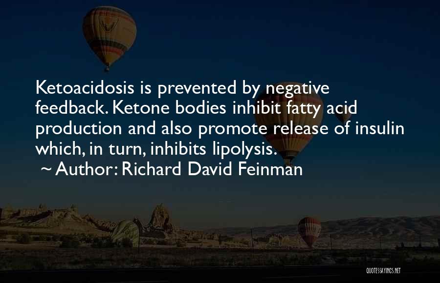 Richard David Feinman Quotes: Ketoacidosis Is Prevented By Negative Feedback. Ketone Bodies Inhibit Fatty Acid Production And Also Promote Release Of Insulin Which, In