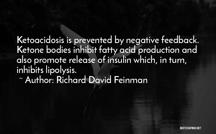 Richard David Feinman Quotes: Ketoacidosis Is Prevented By Negative Feedback. Ketone Bodies Inhibit Fatty Acid Production And Also Promote Release Of Insulin Which, In