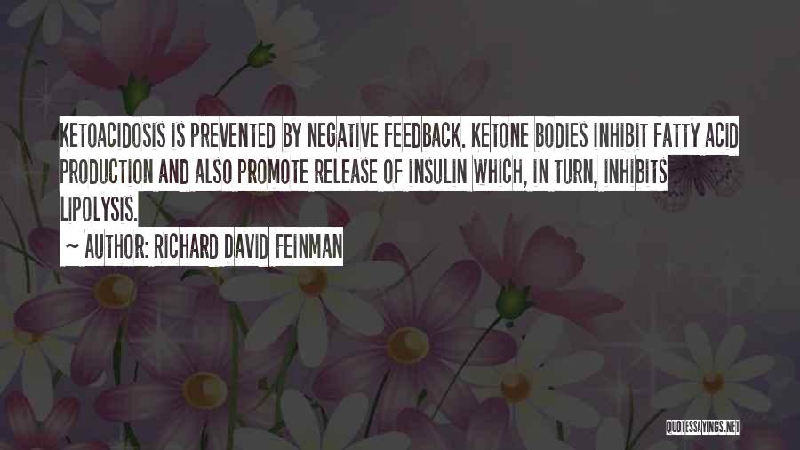 Richard David Feinman Quotes: Ketoacidosis Is Prevented By Negative Feedback. Ketone Bodies Inhibit Fatty Acid Production And Also Promote Release Of Insulin Which, In