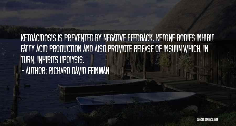 Richard David Feinman Quotes: Ketoacidosis Is Prevented By Negative Feedback. Ketone Bodies Inhibit Fatty Acid Production And Also Promote Release Of Insulin Which, In