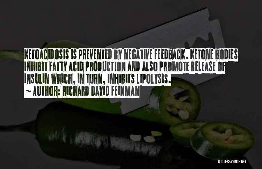 Richard David Feinman Quotes: Ketoacidosis Is Prevented By Negative Feedback. Ketone Bodies Inhibit Fatty Acid Production And Also Promote Release Of Insulin Which, In