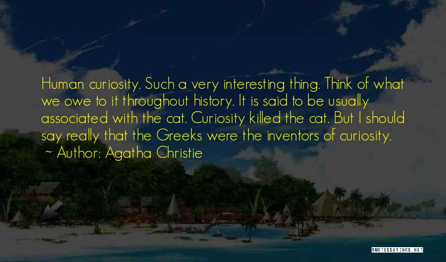 Agatha Christie Quotes: Human Curiosity. Such A Very Interesting Thing. Think Of What We Owe To It Throughout History. It Is Said To