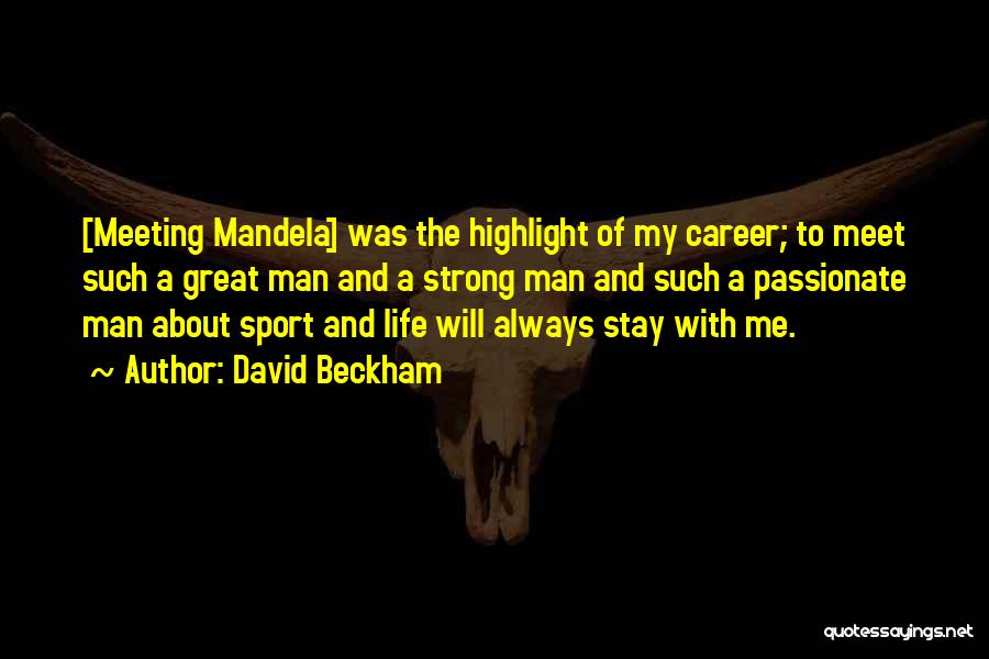 David Beckham Quotes: [meeting Mandela] Was The Highlight Of My Career; To Meet Such A Great Man And A Strong Man And Such