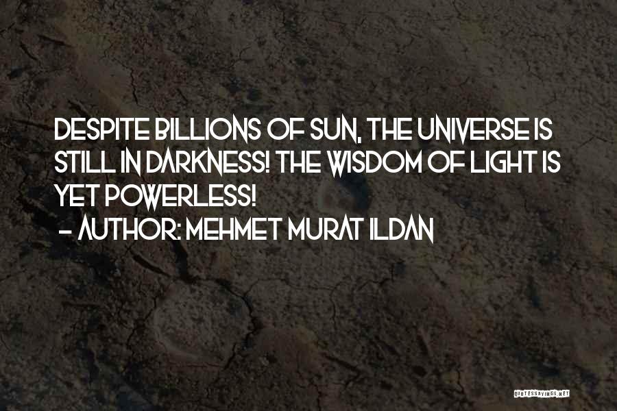 Mehmet Murat Ildan Quotes: Despite Billions Of Sun, The Universe Is Still In Darkness! The Wisdom Of Light Is Yet Powerless!