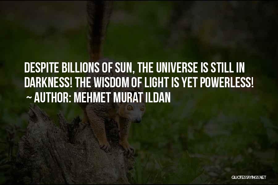 Mehmet Murat Ildan Quotes: Despite Billions Of Sun, The Universe Is Still In Darkness! The Wisdom Of Light Is Yet Powerless!