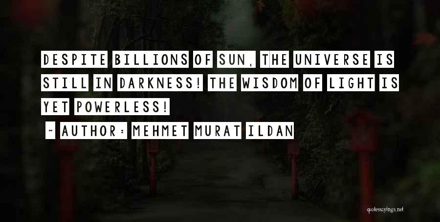 Mehmet Murat Ildan Quotes: Despite Billions Of Sun, The Universe Is Still In Darkness! The Wisdom Of Light Is Yet Powerless!