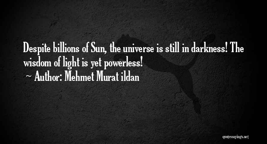 Mehmet Murat Ildan Quotes: Despite Billions Of Sun, The Universe Is Still In Darkness! The Wisdom Of Light Is Yet Powerless!
