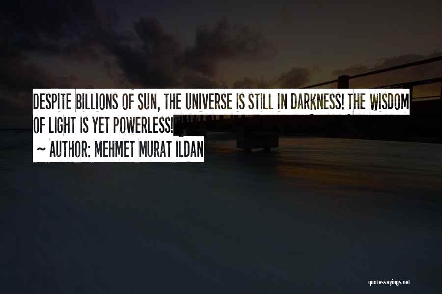 Mehmet Murat Ildan Quotes: Despite Billions Of Sun, The Universe Is Still In Darkness! The Wisdom Of Light Is Yet Powerless!