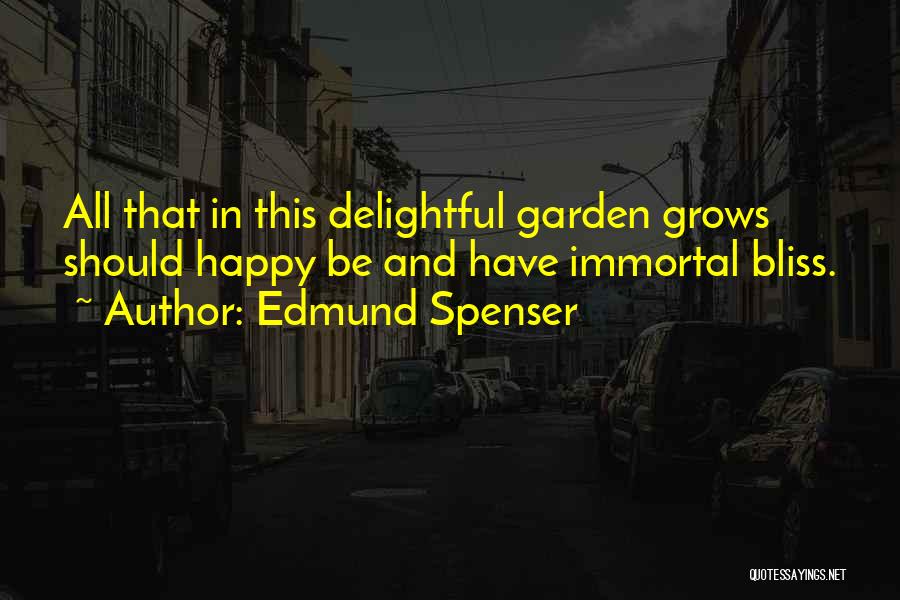 Edmund Spenser Quotes: All That In This Delightful Garden Grows Should Happy Be And Have Immortal Bliss.