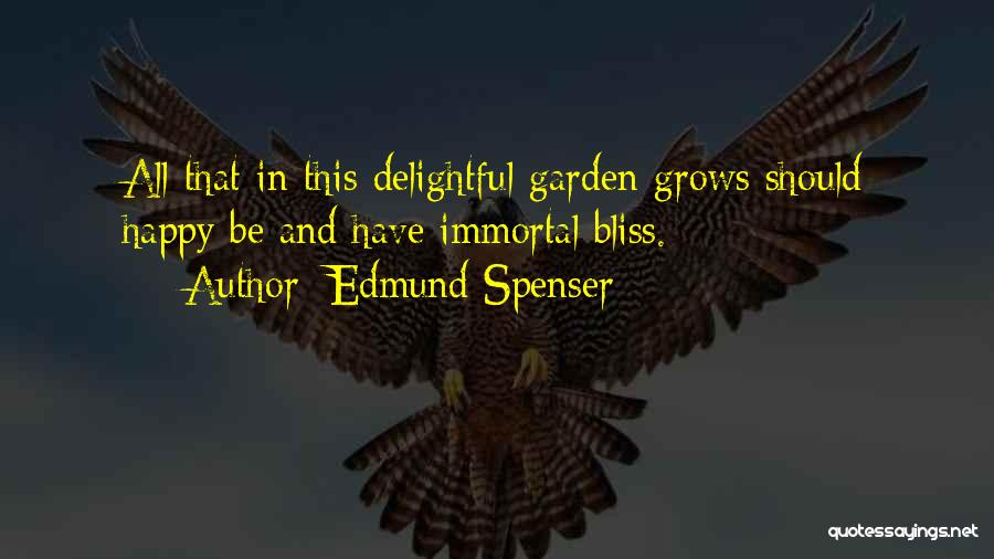 Edmund Spenser Quotes: All That In This Delightful Garden Grows Should Happy Be And Have Immortal Bliss.