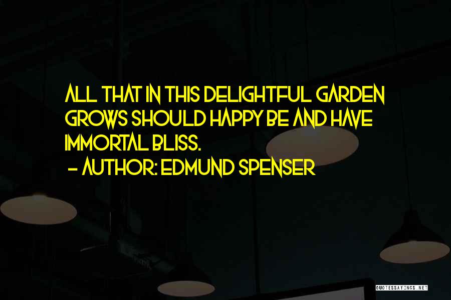 Edmund Spenser Quotes: All That In This Delightful Garden Grows Should Happy Be And Have Immortal Bliss.