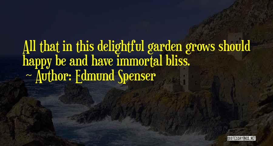 Edmund Spenser Quotes: All That In This Delightful Garden Grows Should Happy Be And Have Immortal Bliss.