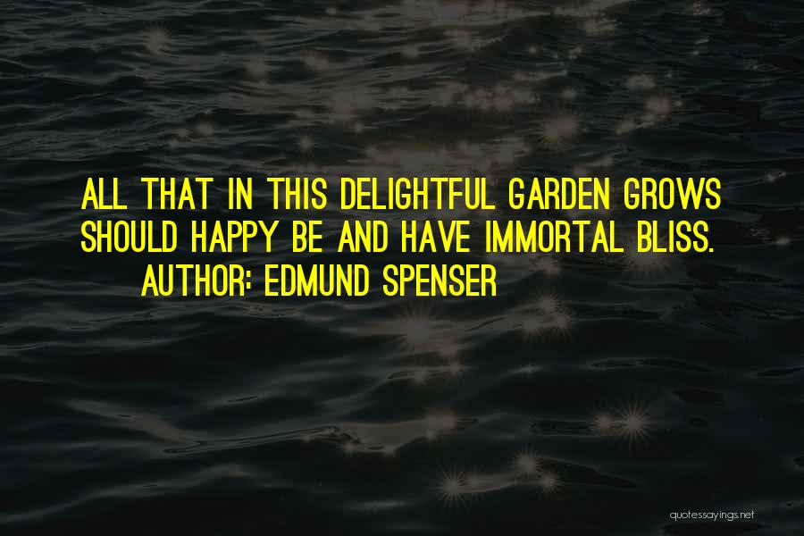 Edmund Spenser Quotes: All That In This Delightful Garden Grows Should Happy Be And Have Immortal Bliss.