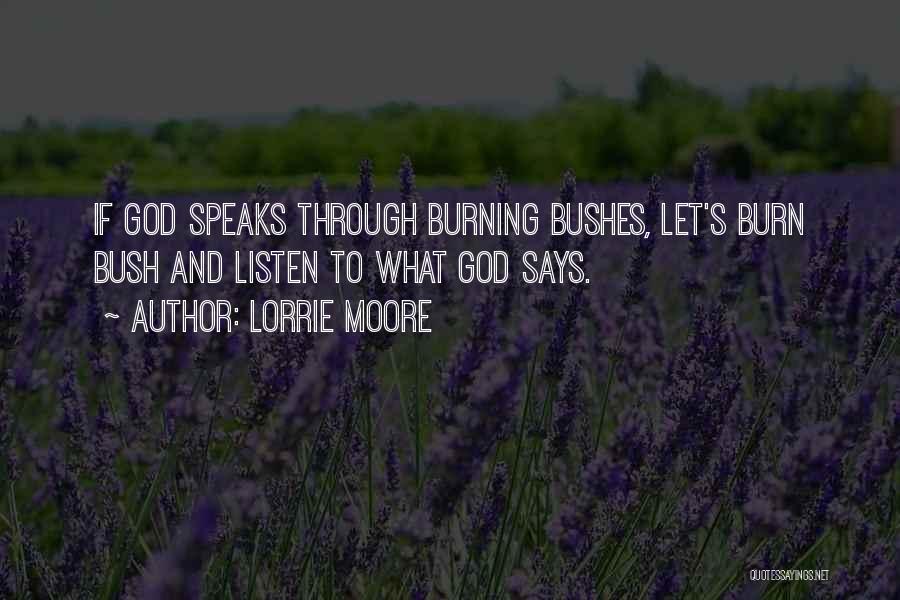 Lorrie Moore Quotes: If God Speaks Through Burning Bushes, Let's Burn Bush And Listen To What God Says.