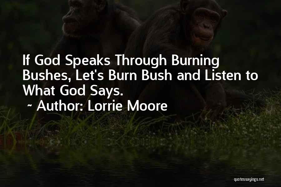 Lorrie Moore Quotes: If God Speaks Through Burning Bushes, Let's Burn Bush And Listen To What God Says.
