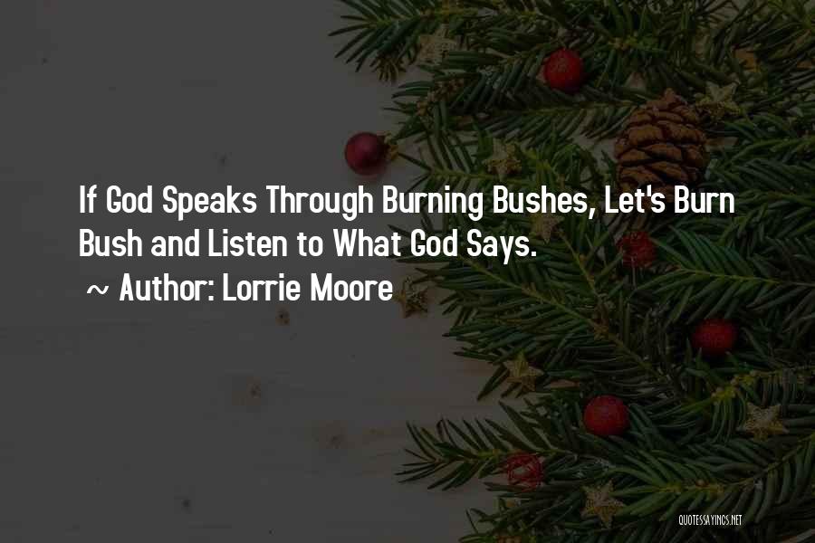 Lorrie Moore Quotes: If God Speaks Through Burning Bushes, Let's Burn Bush And Listen To What God Says.