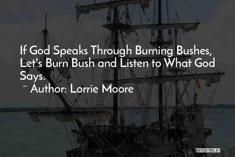 Lorrie Moore Quotes: If God Speaks Through Burning Bushes, Let's Burn Bush And Listen To What God Says.