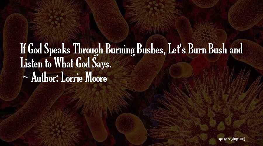 Lorrie Moore Quotes: If God Speaks Through Burning Bushes, Let's Burn Bush And Listen To What God Says.