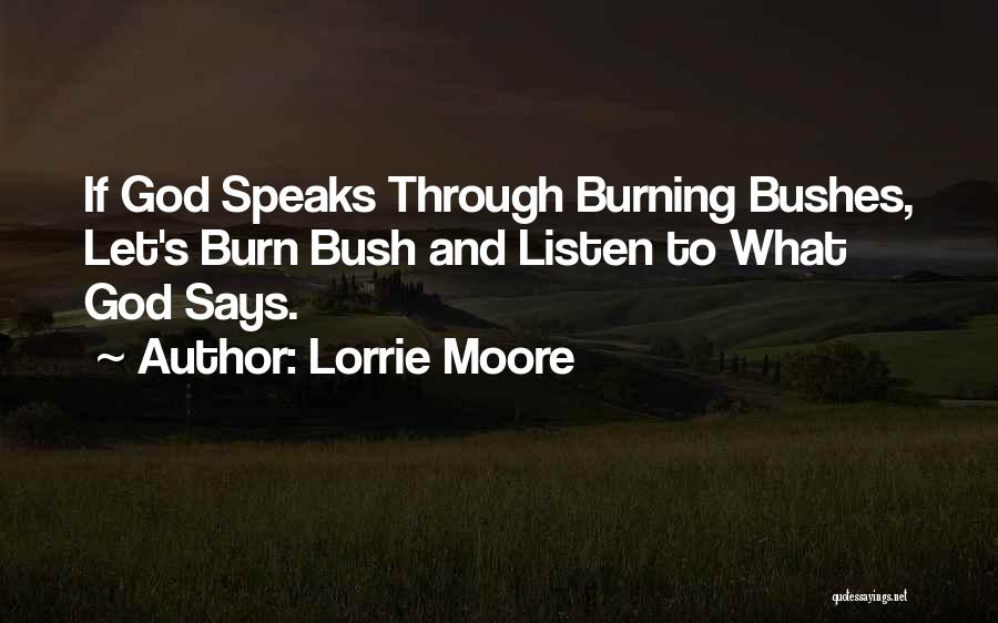 Lorrie Moore Quotes: If God Speaks Through Burning Bushes, Let's Burn Bush And Listen To What God Says.