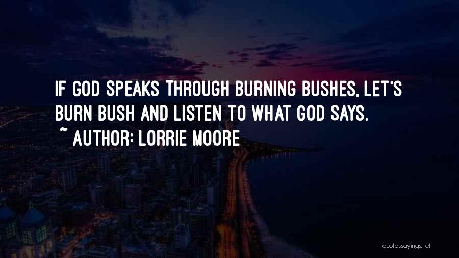 Lorrie Moore Quotes: If God Speaks Through Burning Bushes, Let's Burn Bush And Listen To What God Says.