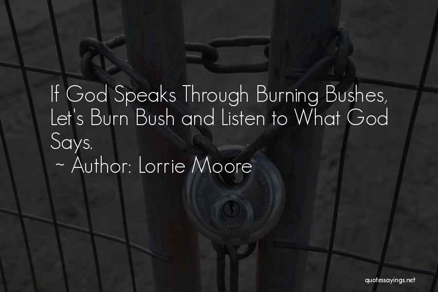 Lorrie Moore Quotes: If God Speaks Through Burning Bushes, Let's Burn Bush And Listen To What God Says.