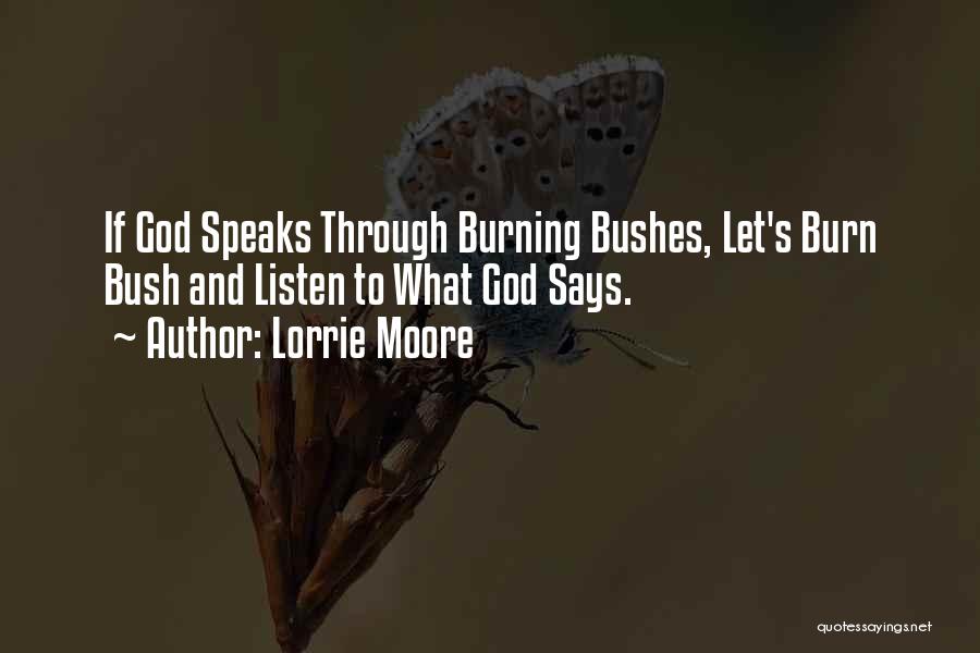 Lorrie Moore Quotes: If God Speaks Through Burning Bushes, Let's Burn Bush And Listen To What God Says.