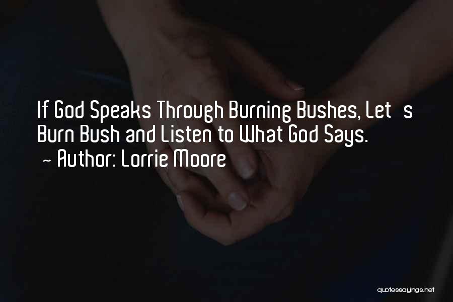 Lorrie Moore Quotes: If God Speaks Through Burning Bushes, Let's Burn Bush And Listen To What God Says.